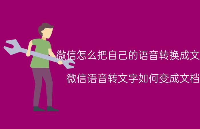 微信怎么把自己的语音转换成文字 微信语音转文字如何变成文档？